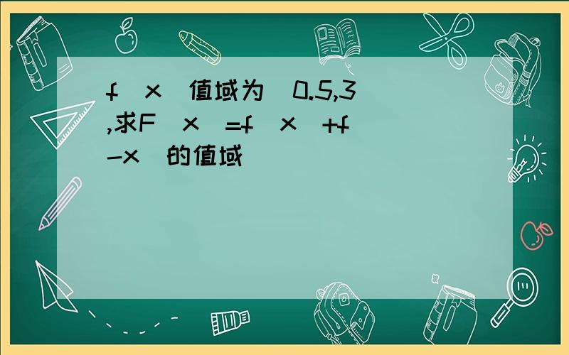 f(x)值域为[0.5,3],求F(x)=f(x)+f(-x)的值域