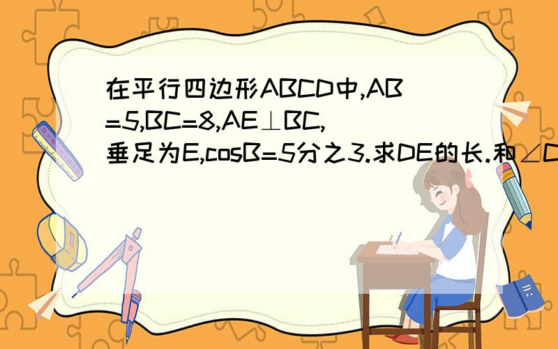 在平行四边形ABCD中,AB=5,BC=8,AE⊥BC,垂足为E,cosB=5分之3.求DE的长.和∠CDE的正弦值.