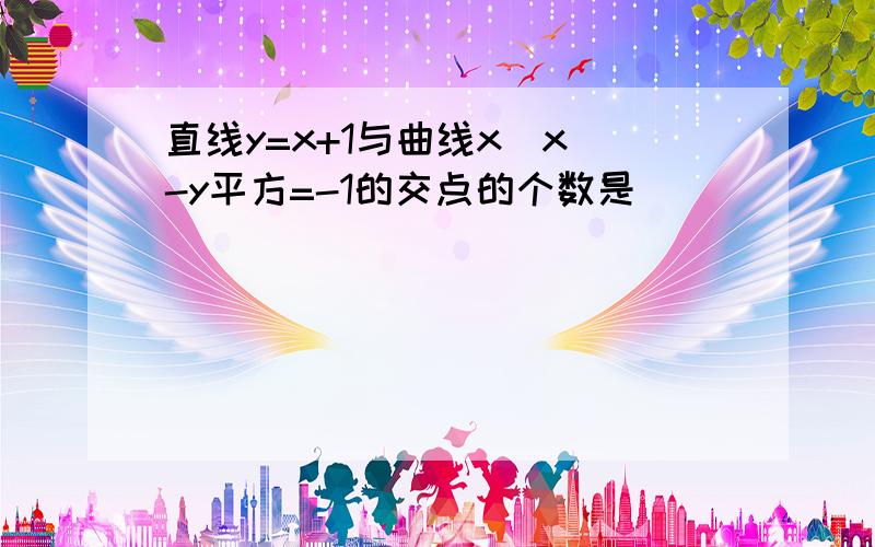 直线y=x+1与曲线x|x|-y平方=-1的交点的个数是