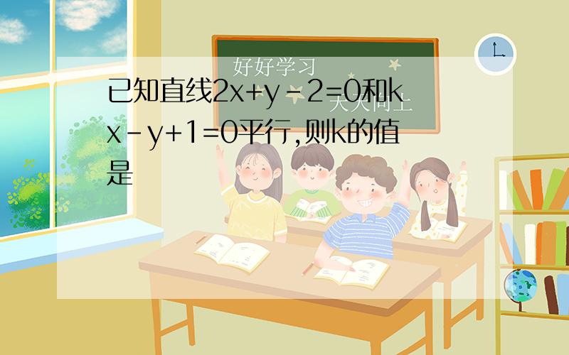 已知直线2x+y-2=0和kx-y+1=0平行,则k的值是