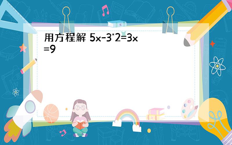 用方程解 5x-3*2=3x=9