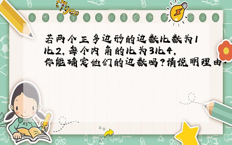 若两个正多边形的边数比数为1比2,每个内角的比为3比4,你能确定他们的边数吗?请说明理由.