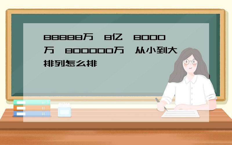 88888万,8亿,8000万,800000万,从小到大排列怎么排