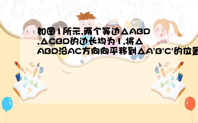 如图1所示,两个等边△ABD,△CBD的边长均为1,将△ABD沿AC方向向平移到△A'B'C'的位置,得到图2,则阴影