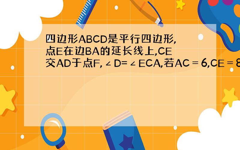 四边形ABCD是平行四边形,点E在边BA的延长线上,CE交AD于点F,∠D=∠ECA,若AC＝6,CE＝8,AD＝9,求