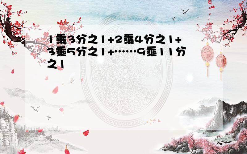 1乘3分之1+2乘4分之1+3乘5分之1+……9乘11分之1