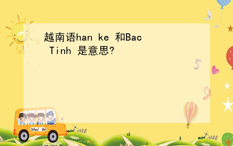 越南语han ke 和Bac Tinh 是意思?