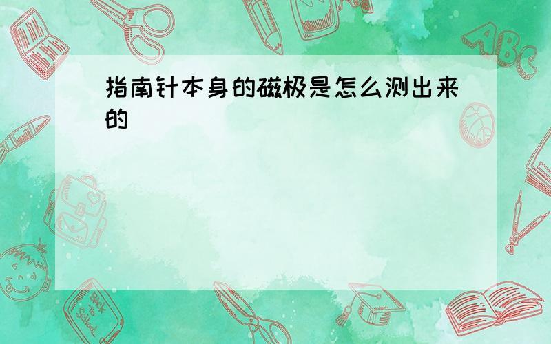 指南针本身的磁极是怎么测出来的