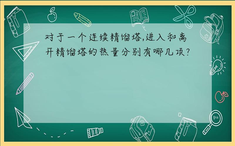 对于一个连续精馏塔,进入和离开精馏塔的热量分别有哪几项?