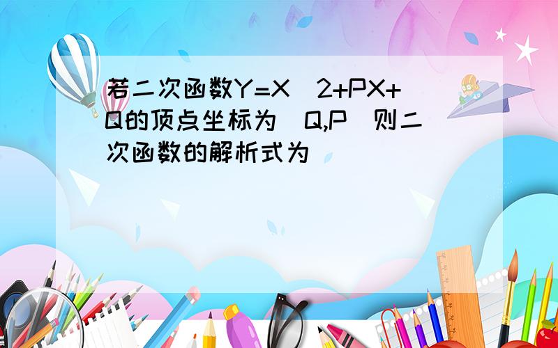 若二次函数Y=X^2+PX+Q的顶点坐标为(Q,P)则二次函数的解析式为