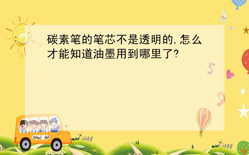 碳素笔的笔芯不是透明的,怎么才能知道油墨用到哪里了?