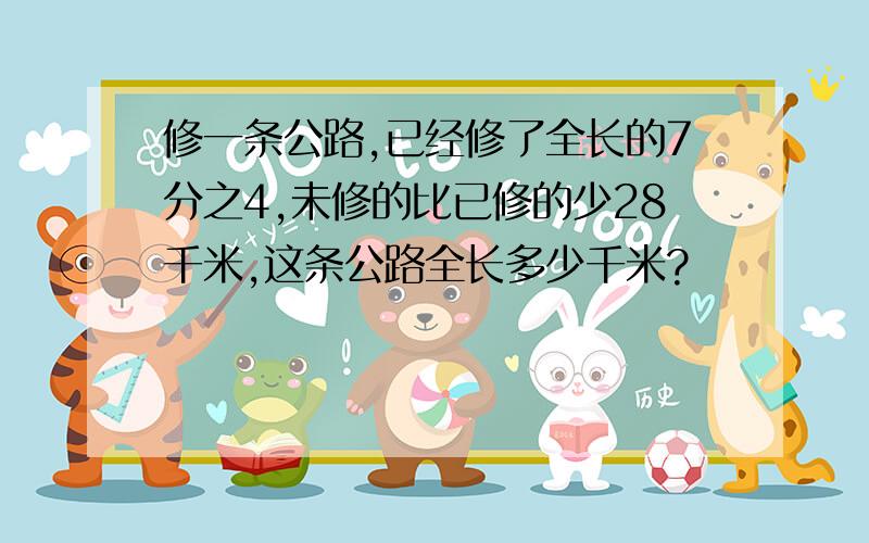 修一条公路,已经修了全长的7分之4,未修的比已修的少28千米,这条公路全长多少千米?