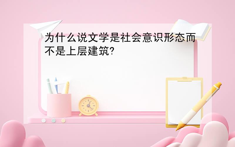 为什么说文学是社会意识形态而不是上层建筑?