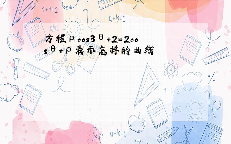 方程ρcos3θ+2=2cosθ+ρ表示怎样的曲线