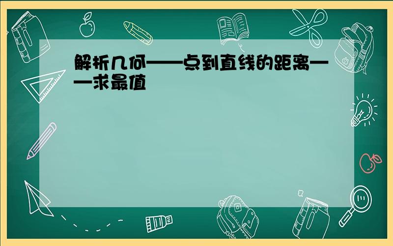 解析几何——点到直线的距离——求最值