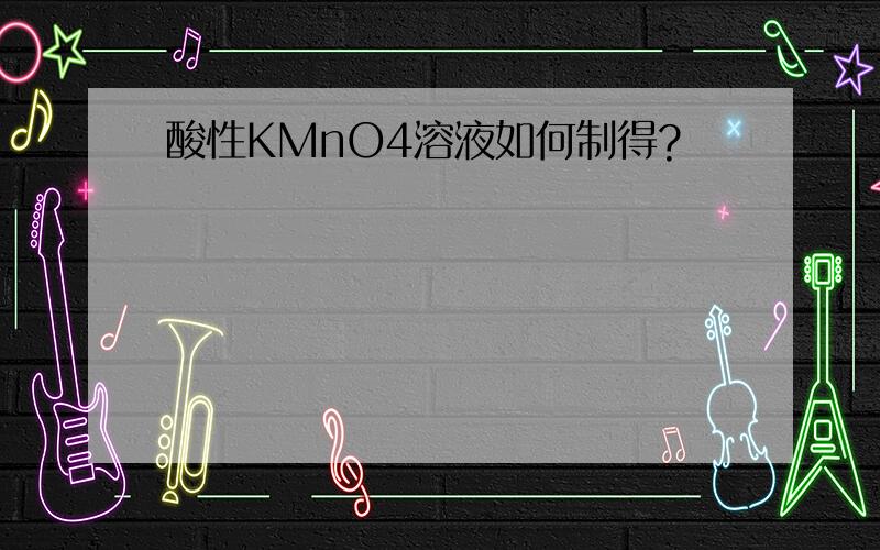 酸性KMnO4溶液如何制得?