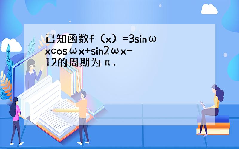 已知函数f（x）=3sinωxcosωx+sin2ωx−12的周期为π．