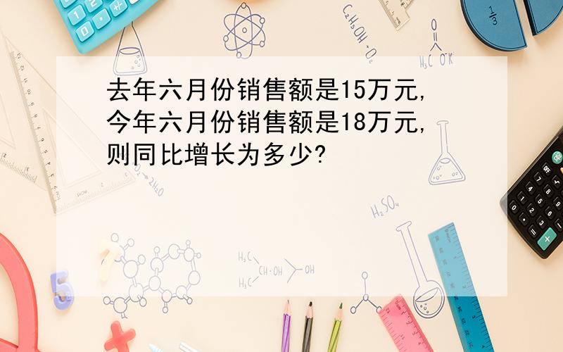 去年六月份销售额是15万元,今年六月份销售额是18万元,则同比增长为多少?