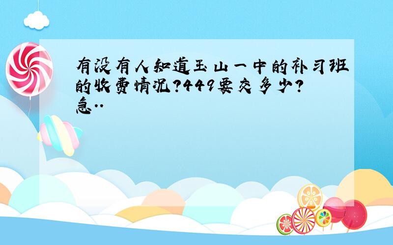 有没有人知道玉山一中的补习班的收费情况?449要交多少?急..