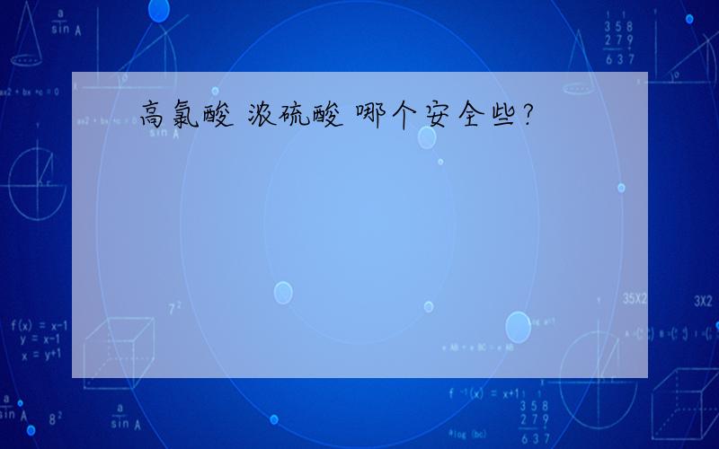 高氯酸 浓硫酸 哪个安全些?