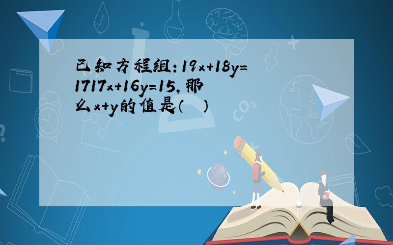 已知方程组：19x+18y=1717x+16y=15，那么x+y的值是（　　）