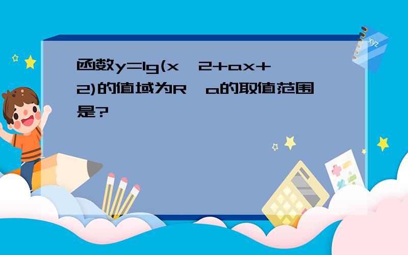 函数y=lg(x^2+ax+2)的值域为R,a的取值范围是?