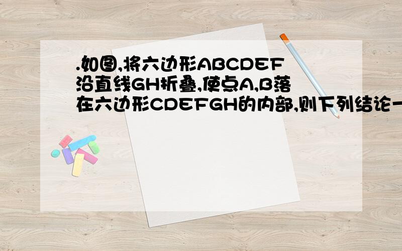 .如图,将六边形ABCDEF沿直线GH折叠,使点A,B落在六边形CDEFGH的内部,则下列结论一定正确的是（ 