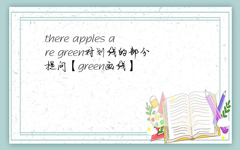 there apples are green对划线的部分提问【green画线】