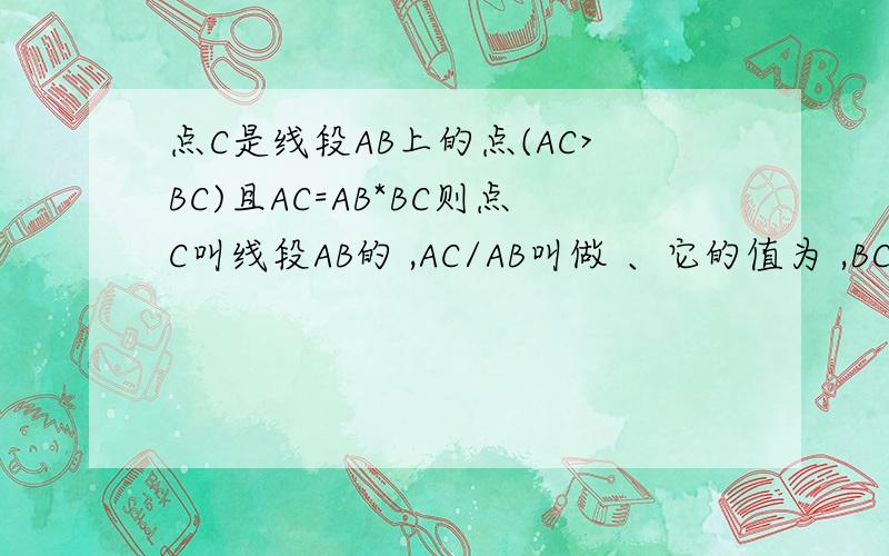 点C是线段AB上的点(AC>BC)且AC=AB*BC则点C叫线段AB的 ,AC/AB叫做 、它的值为 ,BC/AB等于