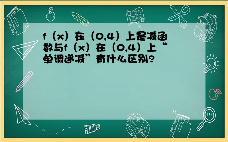 f（x）在（0,4）上是减函数与f（x）在（0,4）上“单调递减”有什么区别?