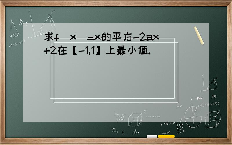 求f（x）=x的平方-2ax+2在【-1,1】上最小值.