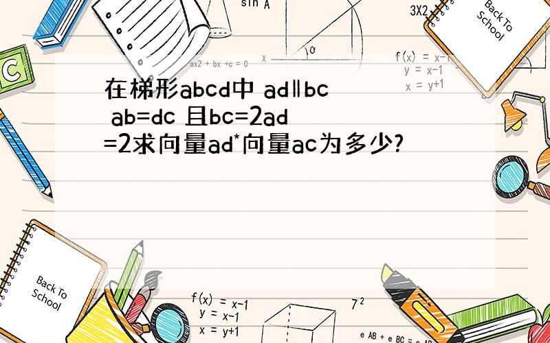 在梯形abcd中 ad‖bc ab=dc 且bc=2ad=2求向量ad*向量ac为多少?