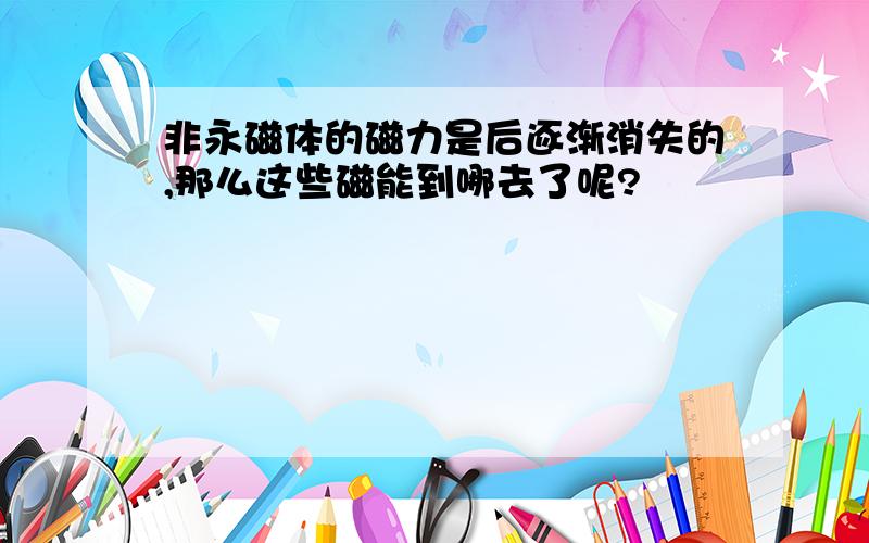 非永磁体的磁力是后逐渐消失的,那么这些磁能到哪去了呢?