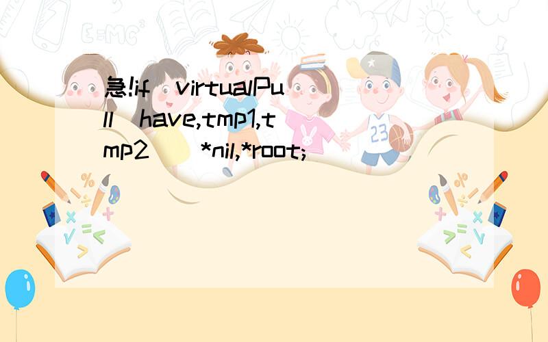 急!if(virtualPull(have,tmp1,tmp2))*nil,*root;