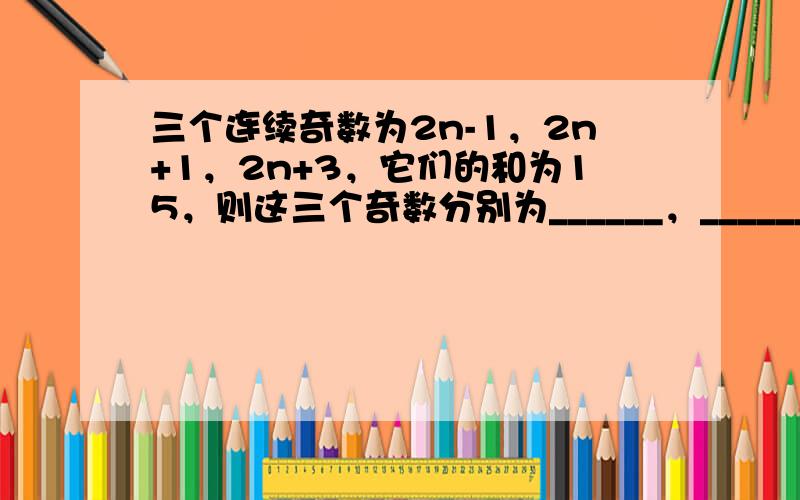 三个连续奇数为2n-1，2n+1，2n+3，它们的和为15，则这三个奇数分别为______，______，______．