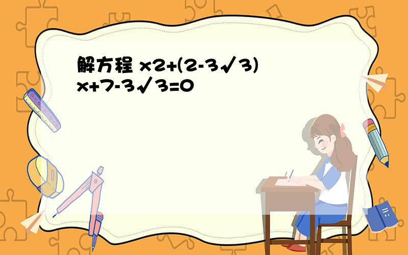 解方程 x2+(2-3√3)x+7-3√3=0