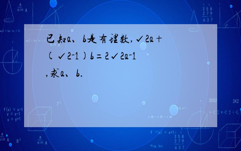 已知a、b是有理数,√2a+(√2-1)b=2√2a-1,求a、b.