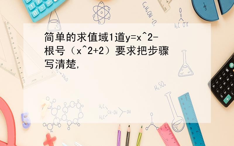 简单的求值域1道y=x^2-根号（x^2+2）要求把步骤写清楚,