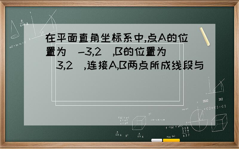 在平面直角坐标系中,点A的位置为(-3,2),B的位置为(3,2),连接A,B两点所成线段与_____平行.