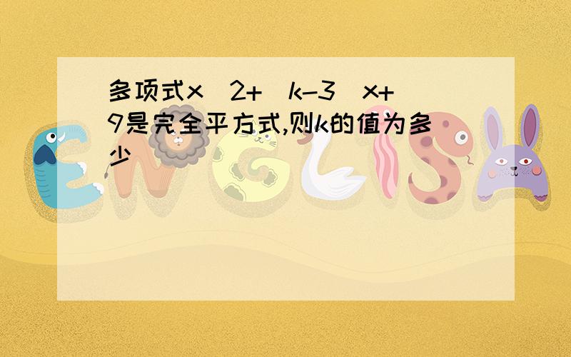 多项式x^2+（k-3）x+9是完全平方式,则k的值为多少