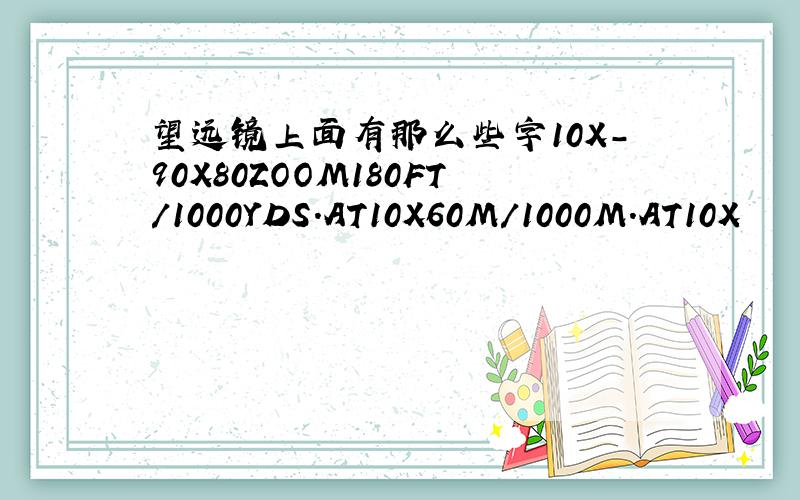 望远镜上面有那么些字10X-90X80ZOOM180FT/1000YDS.AT10X60M/1000M.AT10X