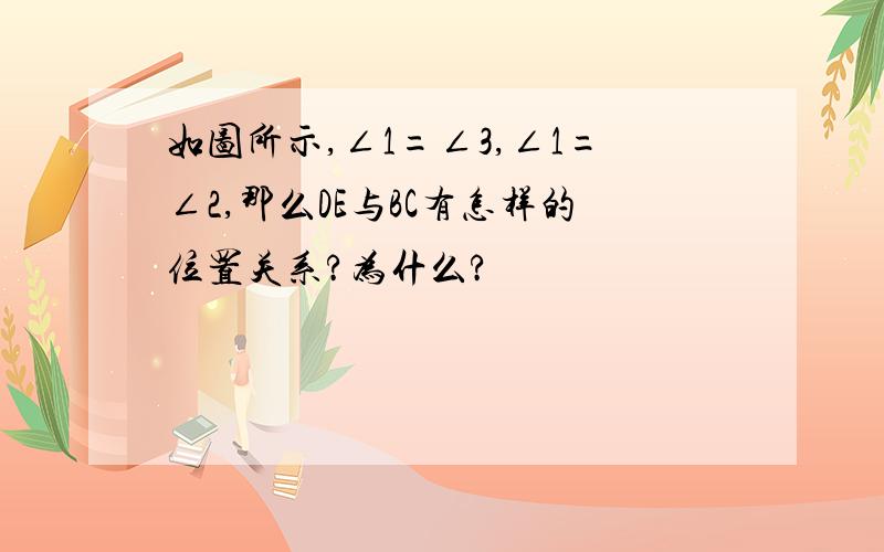 如图所示,∠1=∠3,∠1=∠2,那么DE与BC有怎样的位置关系?为什么?