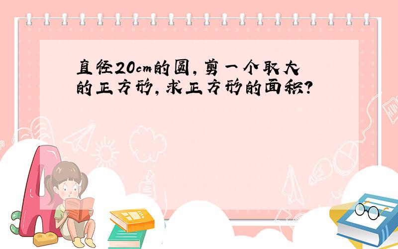 直径20cm的圆,剪一个取大的正方形,求正方形的面积?