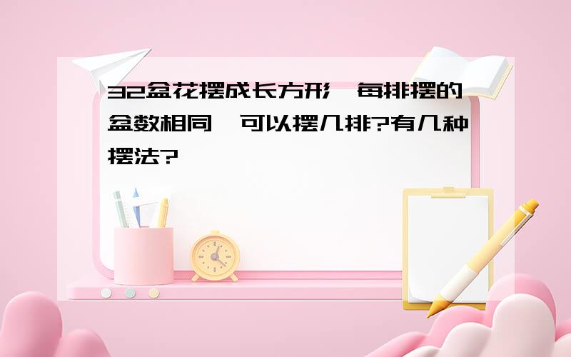 32盆花摆成长方形,每排摆的盆数相同,可以摆几排?有几种摆法?