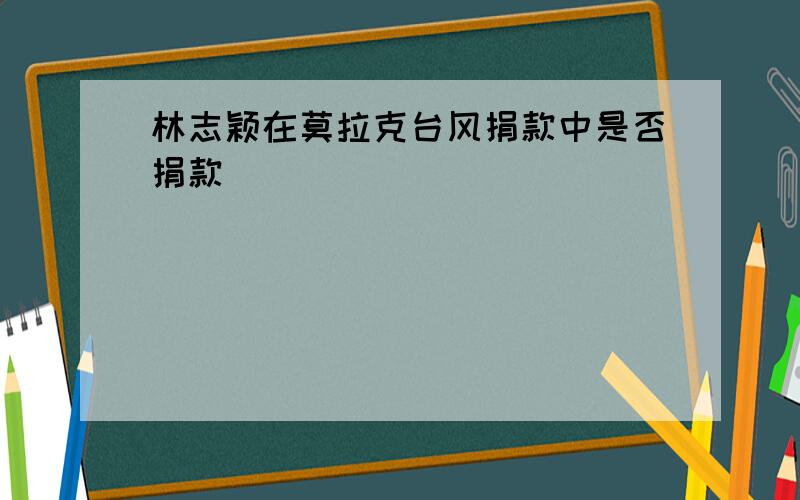 林志颖在莫拉克台风捐款中是否捐款