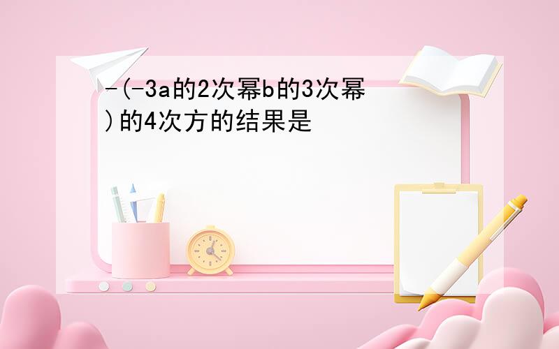 -(-3a的2次幂b的3次幂)的4次方的结果是