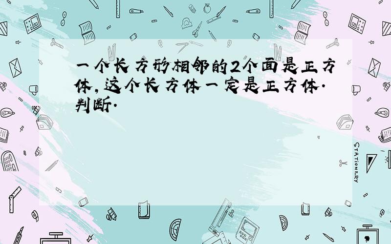 一个长方形相邻的2个面是正方体,这个长方体一定是正方体.判断.