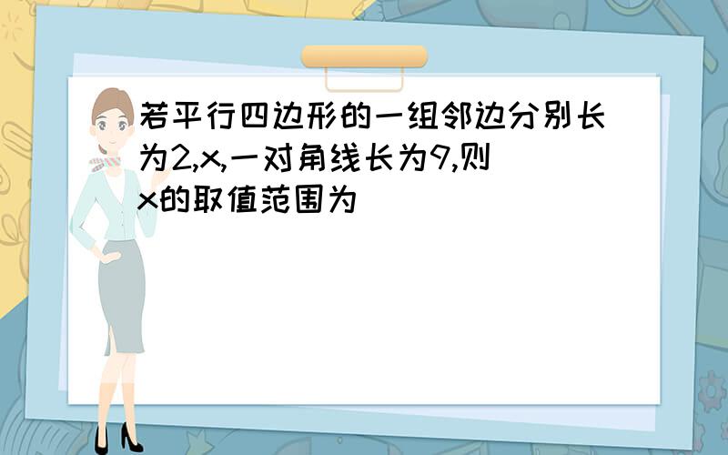 若平行四边形的一组邻边分别长为2,x,一对角线长为9,则x的取值范围为