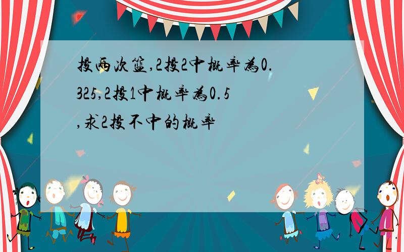 投两次篮,2投2中概率为0.325,2投1中概率为0.5,求2投不中的概率