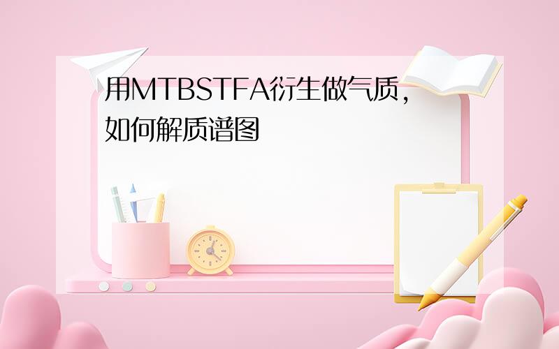 用MTBSTFA衍生做气质,如何解质谱图